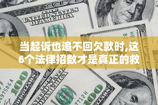 北京当起诉也追不回欠款时,这6个法律招数才是真正的救命稻草