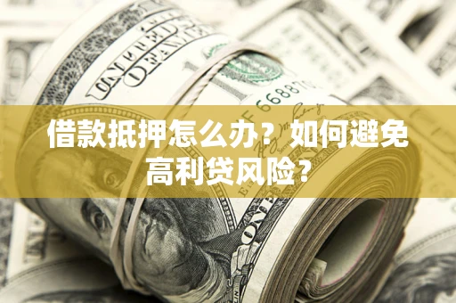 北京借款抵押怎么办？如何避免高利贷风险？