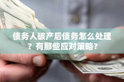 北京债务人破产后债务怎么处理？有那些应对策略？