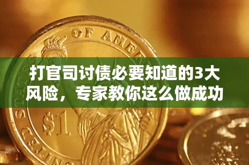 北京打官司讨债必要知道的3大风险，专家教你这么做成功率飙升