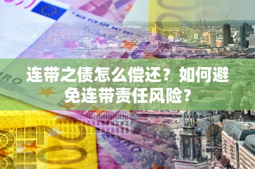 北京连带之债怎么偿还？如何避免连带责任风险？