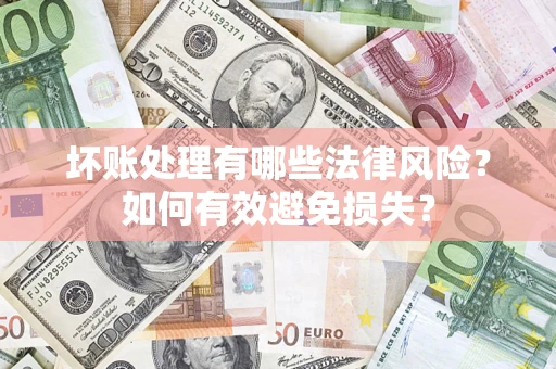 北京坏账处理有哪些法律风险？如何有效避免损失？