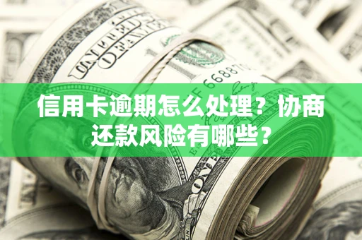 北京信用卡逾期怎么处理？协商还款风险有哪些？